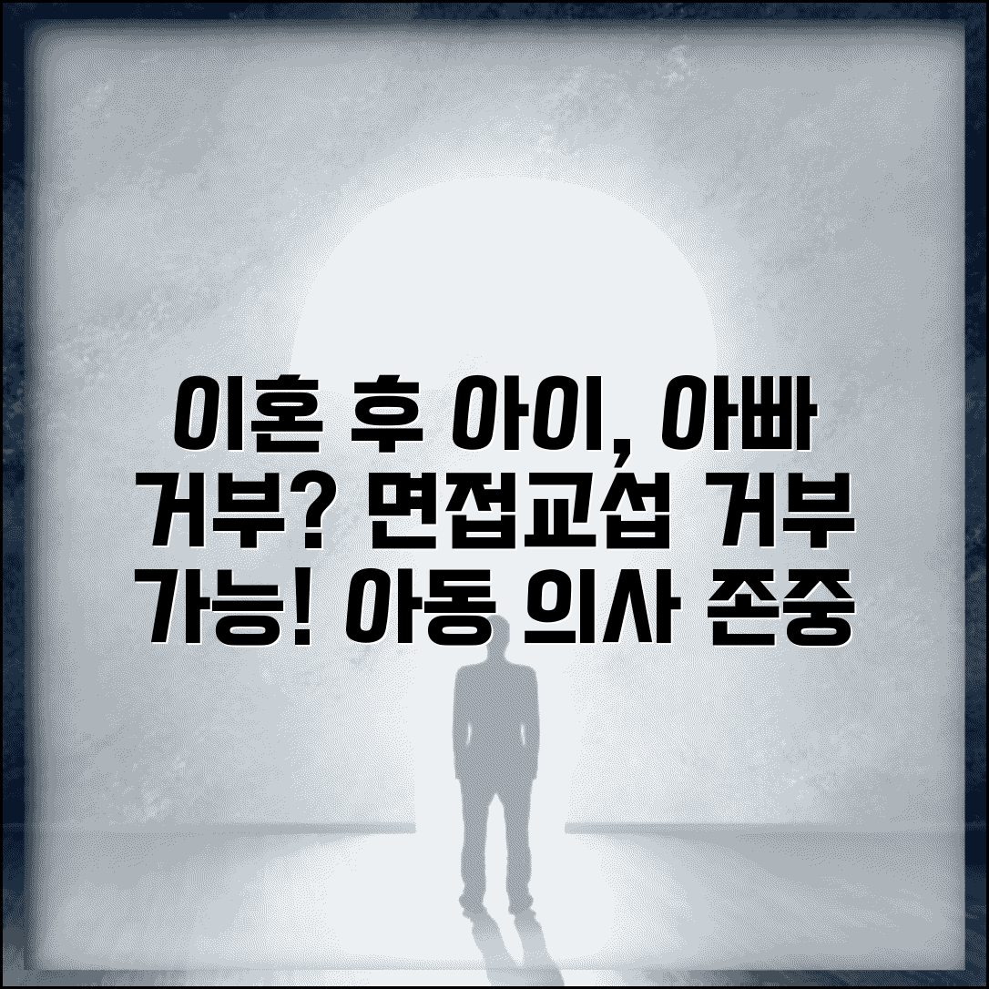 이혼 후 아이가 아빠 만나기 싫어하는데 면접교섭 거부할 수 있나요 | 면접교섭 | 아동 의사 | 거부권