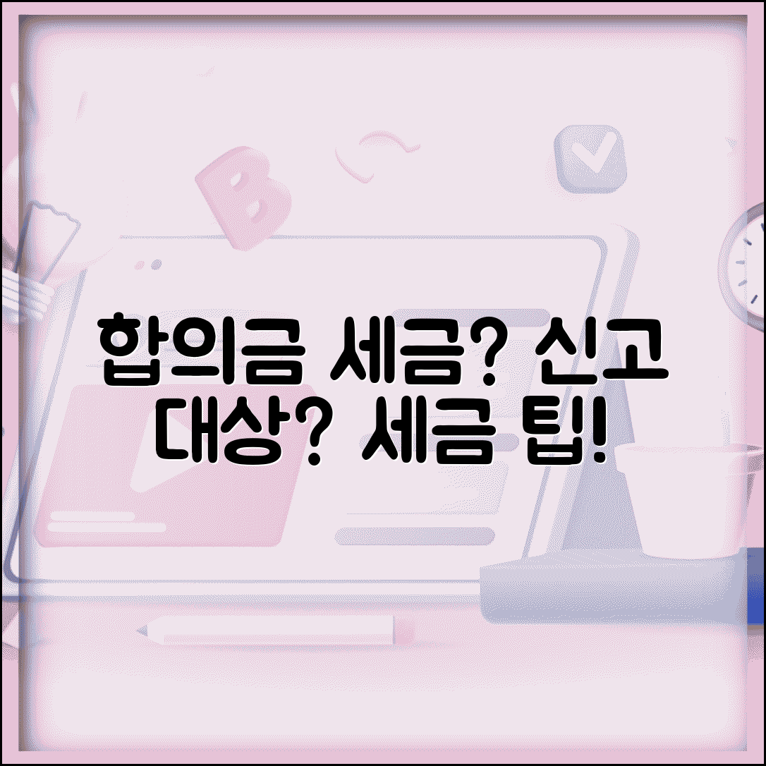 합의금 세금 내야 할까? | 신고 대상과 세금 계산 방법, 절세 팁 총정리