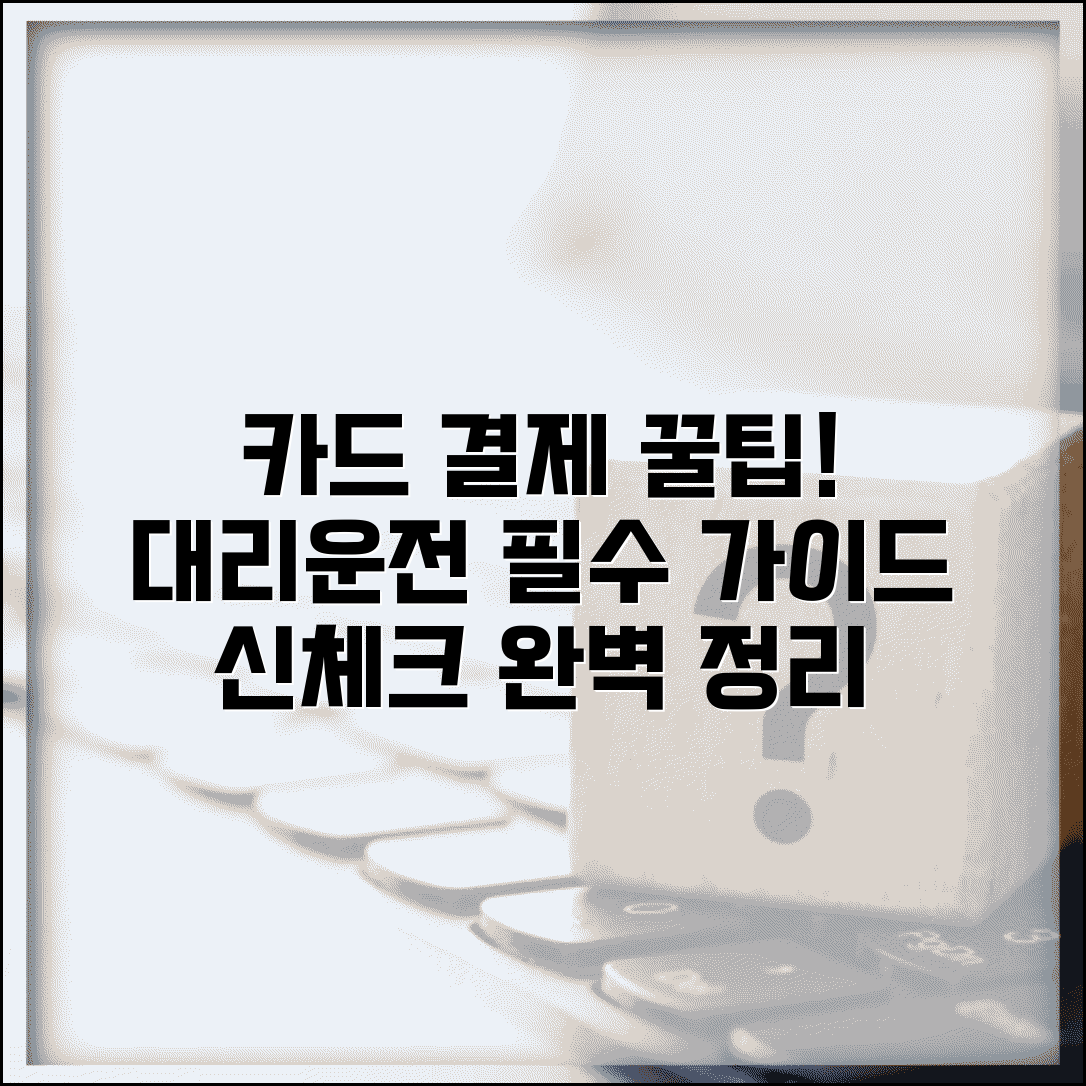 대리운전 카드 결제 완벽 가이드 | 신용카드 체크카드 사용법 및 주의사항